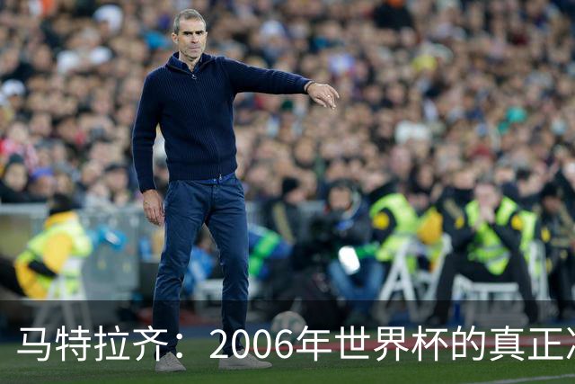 马特拉齐：2006年世界杯的真正决胜局在德国；无可比拟的罗纳尔多