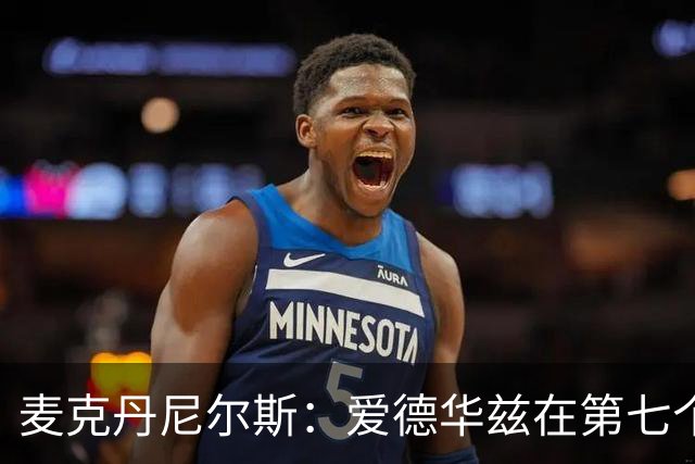 麦克丹尼尔斯：爱德华兹在第七个赛季有望争夺MVP